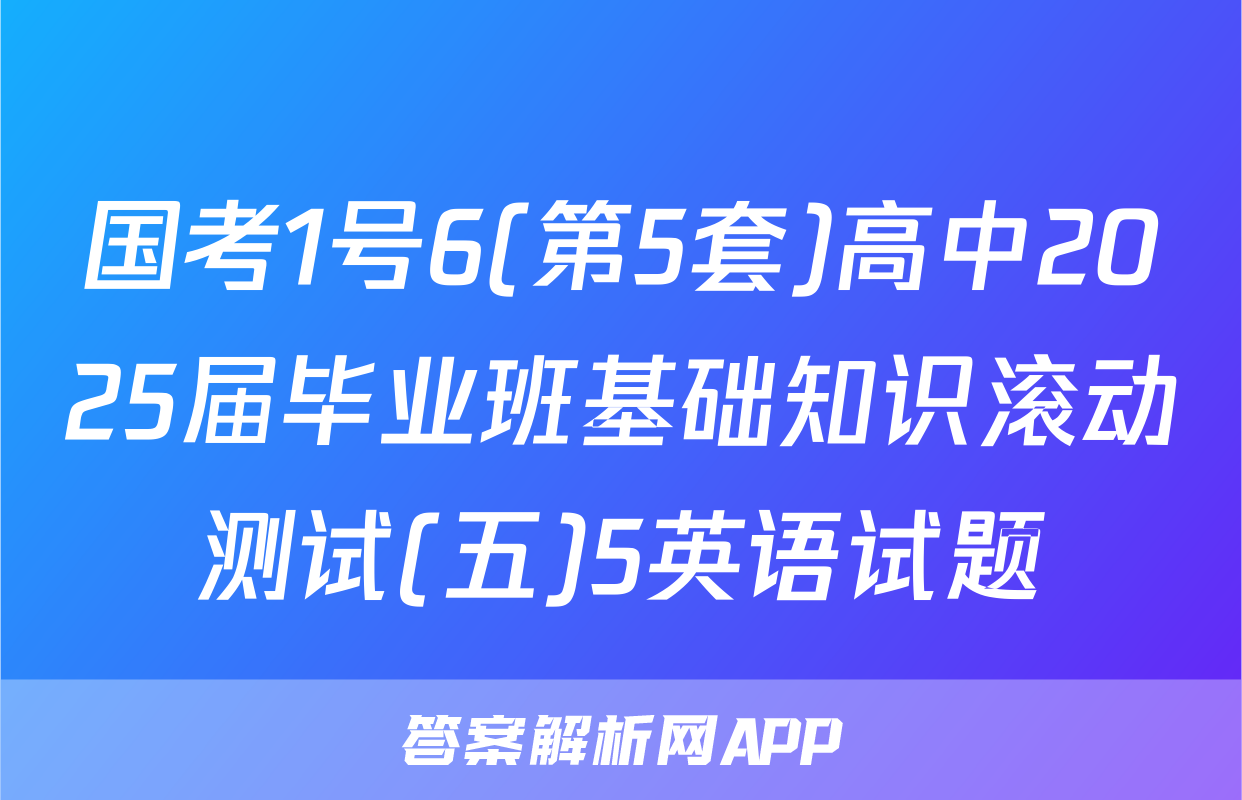国考1号6(第5套)高中2025届毕业班基础知识滚动测试(五)5英语试题