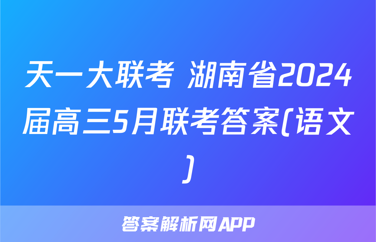 天一大联考 湖南省2024届高三5月联考答案(语文)