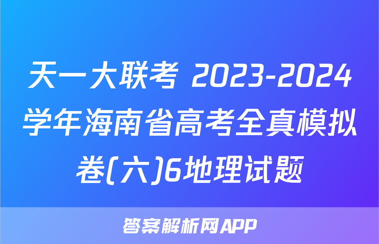 天一大联考 2023-2024学年海南省高考全真模拟卷(六)6地理试题