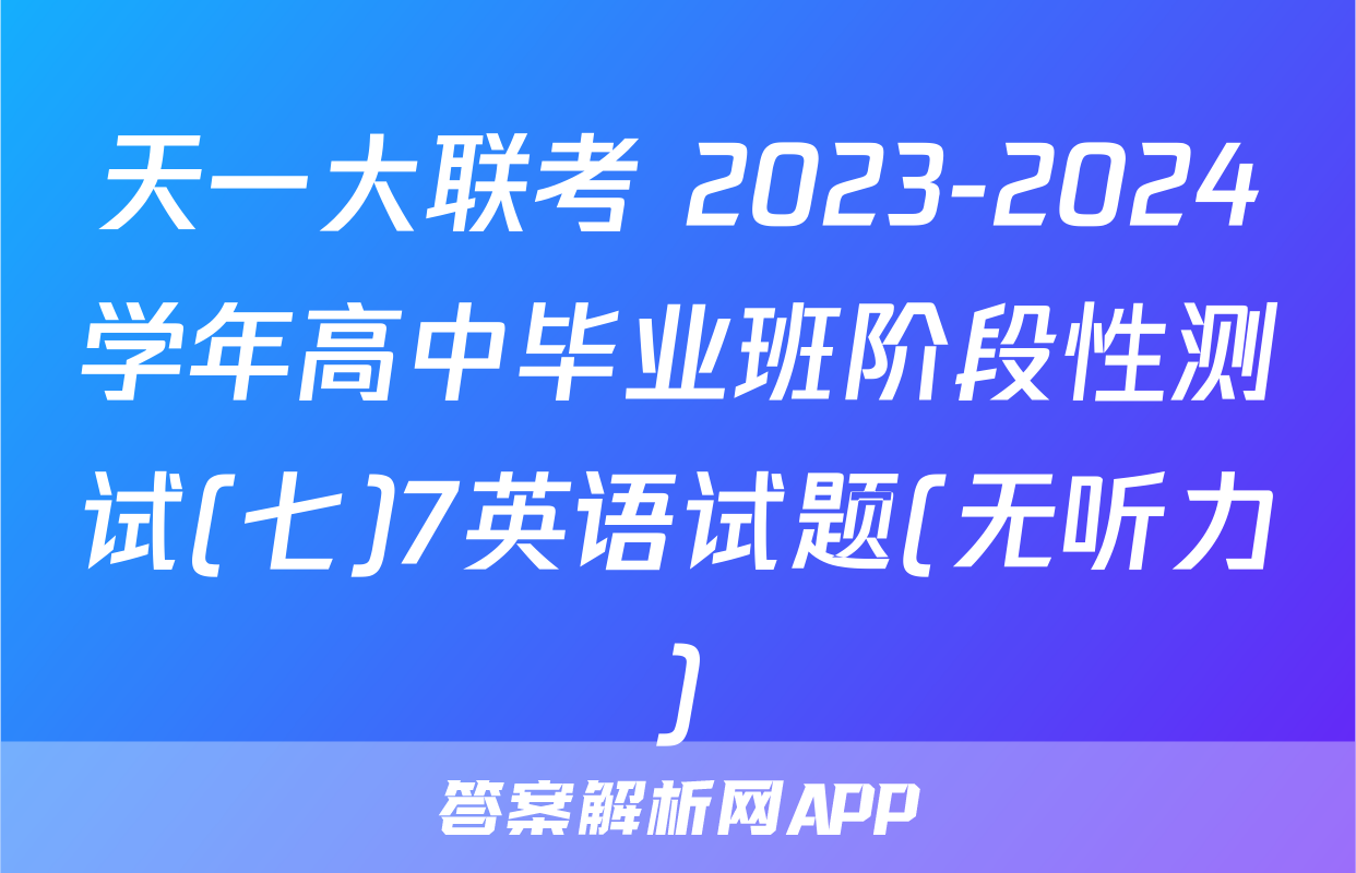 天一大联考 2023-2024学年高中毕业班阶段性测试(七)7英语试题(无听力)