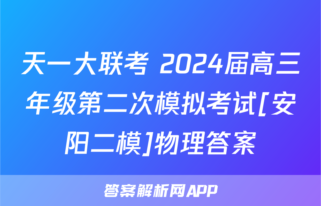 天一大联考 2024届高三年级第二次模拟考试[安阳二模]物理答案