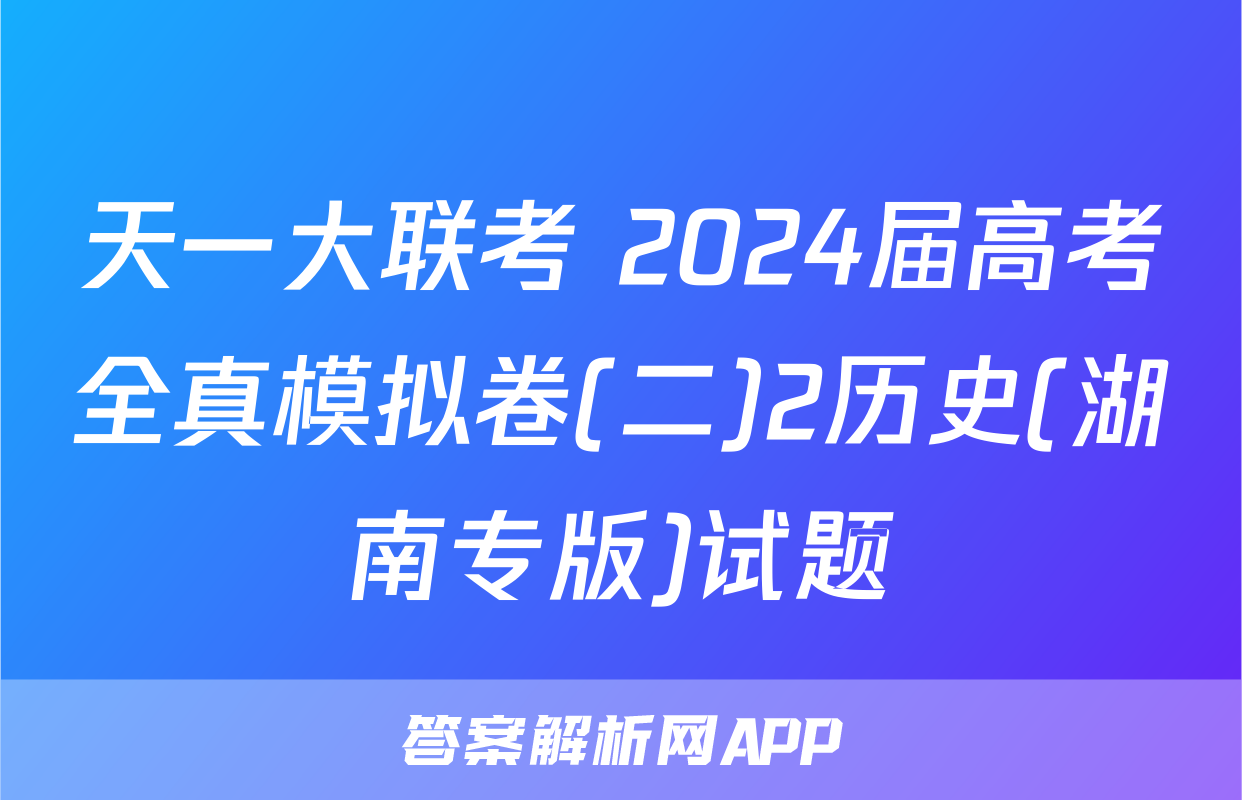 天一大联考 2024届高考全真模拟卷(二)2历史(湖南专版)试题