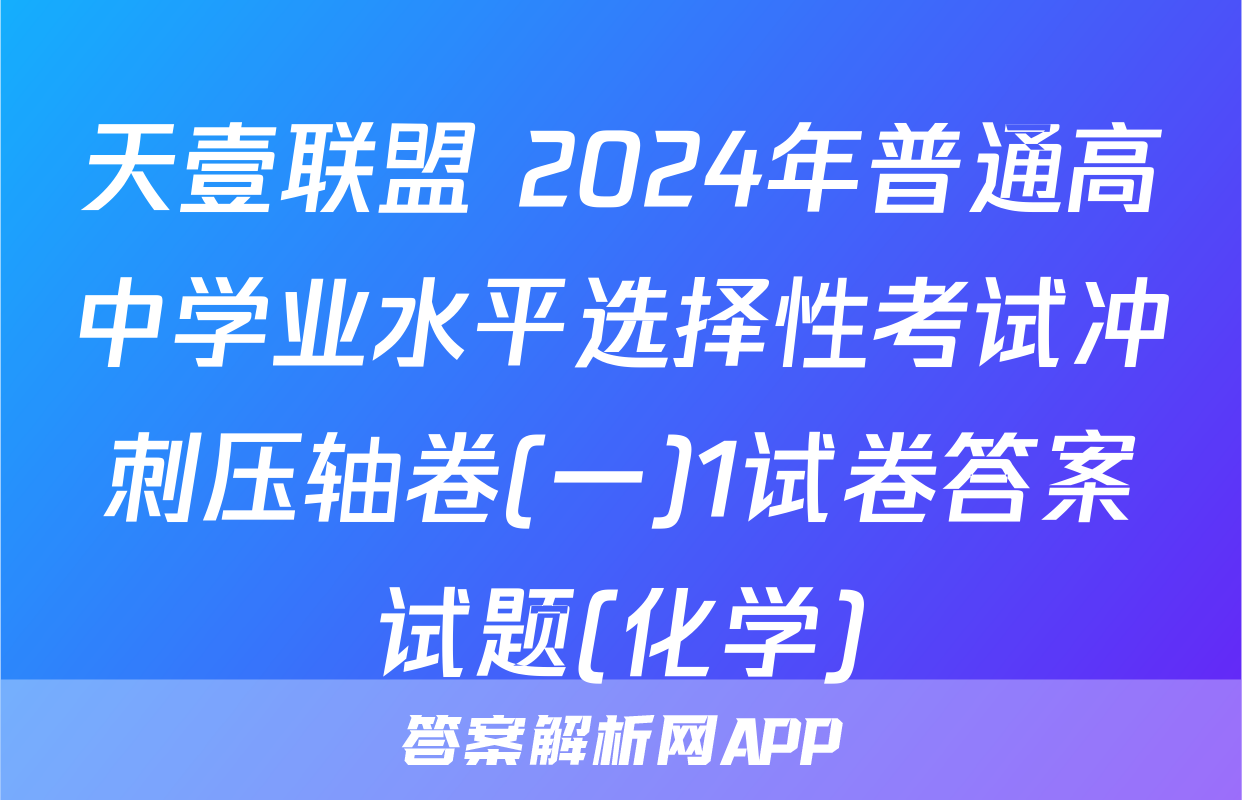 天壹联盟 2024年普通高中学业水平选择性考试冲刺压轴卷(一)1试卷答案试题(化学)
