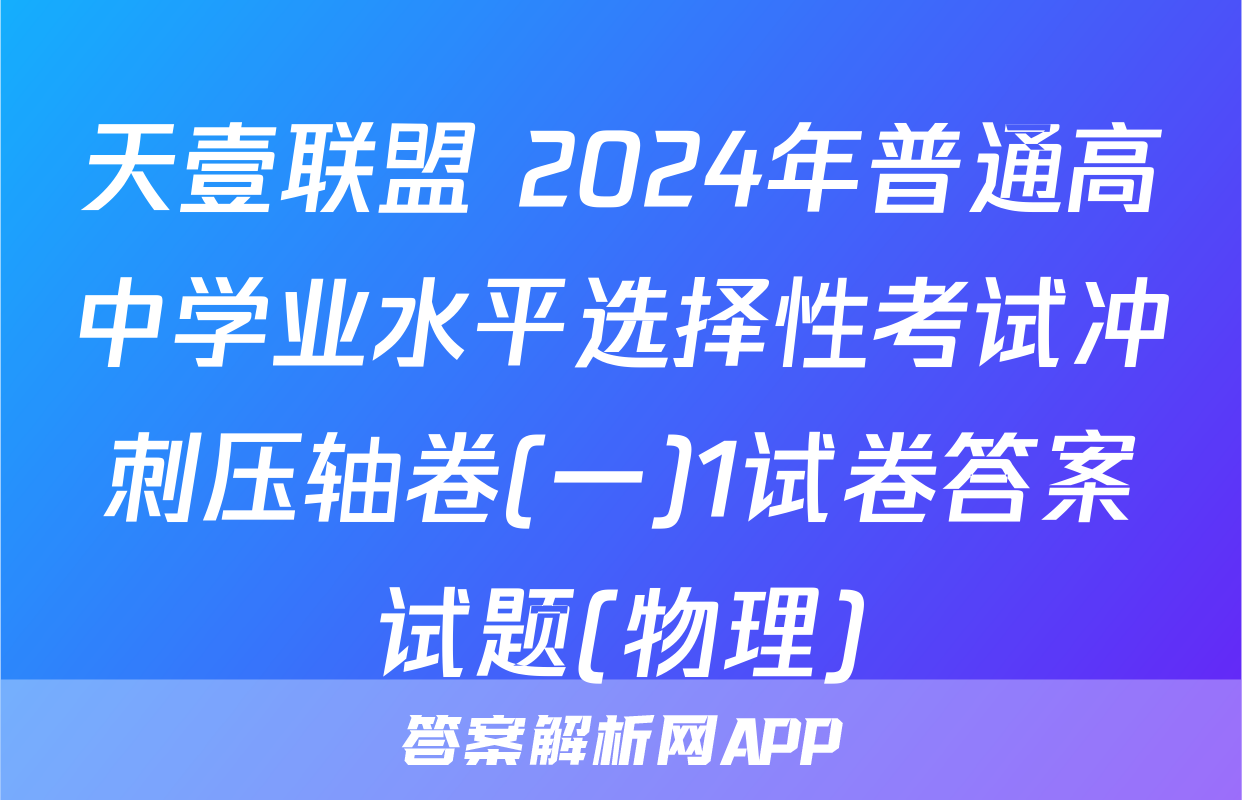 天壹联盟 2024年普通高中学业水平选择性考试冲刺压轴卷(一)1试卷答案试题(物理)