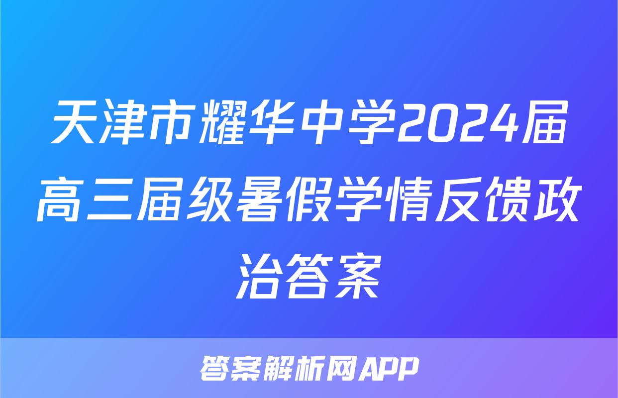 天津市耀华中学2024届高三届级暑假学情反馈政治答案