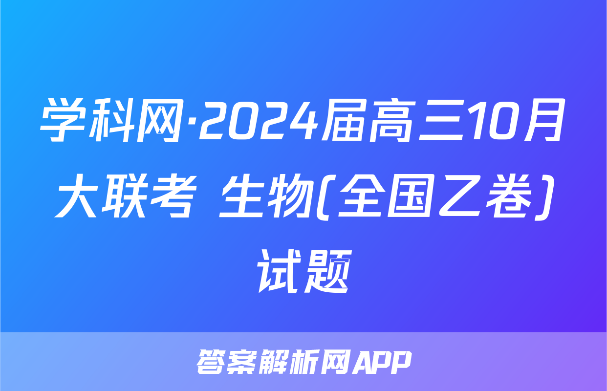 学科网·2024届高三10月大联考 生物(全国乙卷)试题