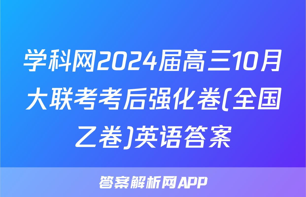 学科网2024届高三10月大联考考后强化卷(全国乙卷)英语答案