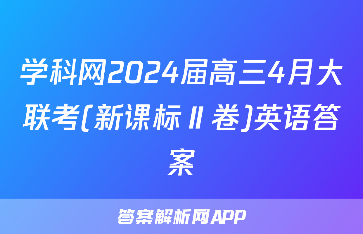 学科网2024届高三4月大联考(新课标Ⅱ卷)英语答案