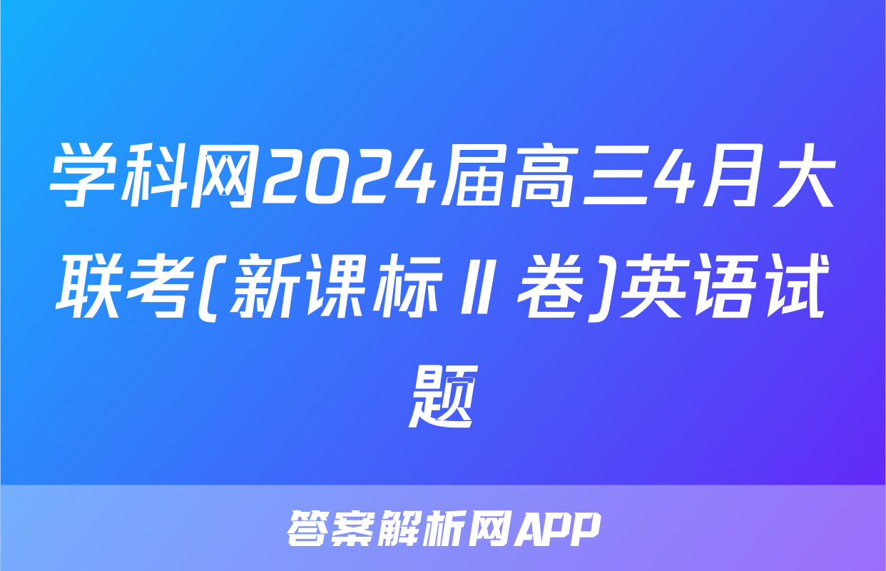 学科网2024届高三4月大联考(新课标Ⅱ卷)英语试题