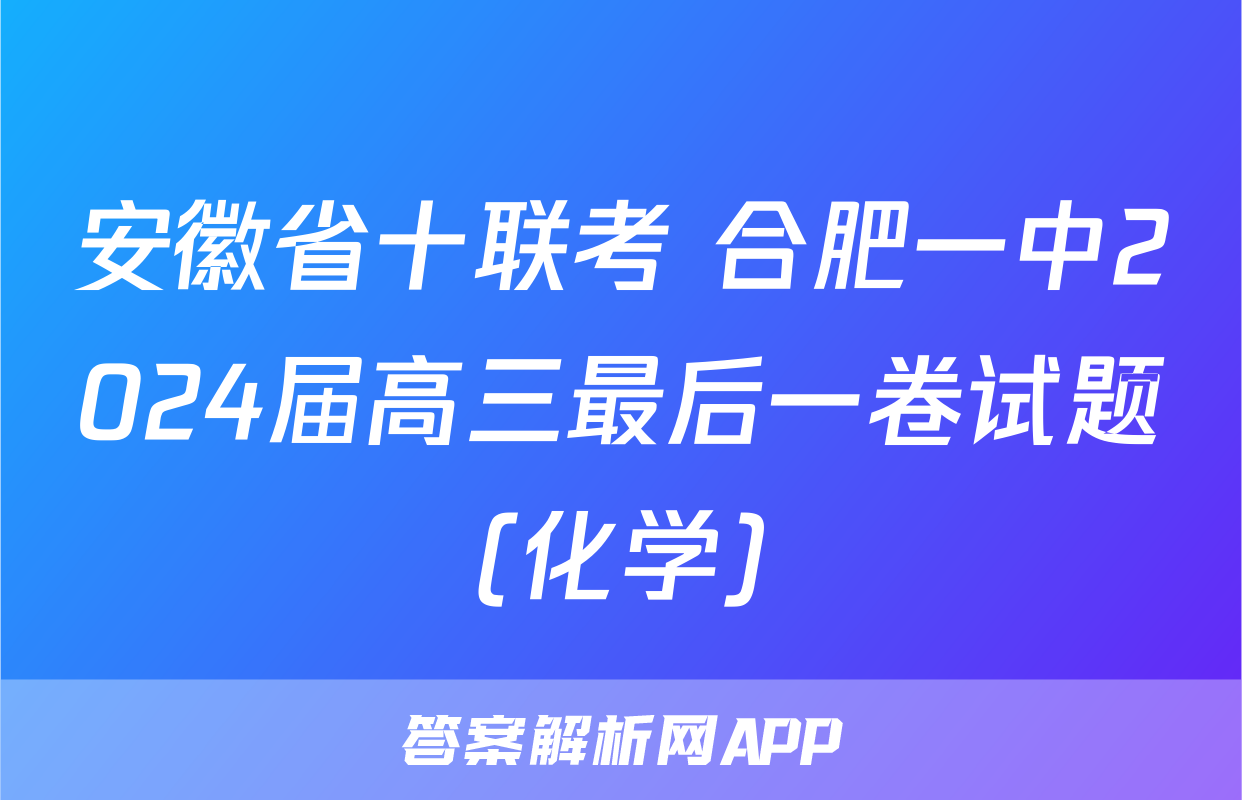 安徽省十联考 合肥一中2024届高三最后一卷试题(化学)