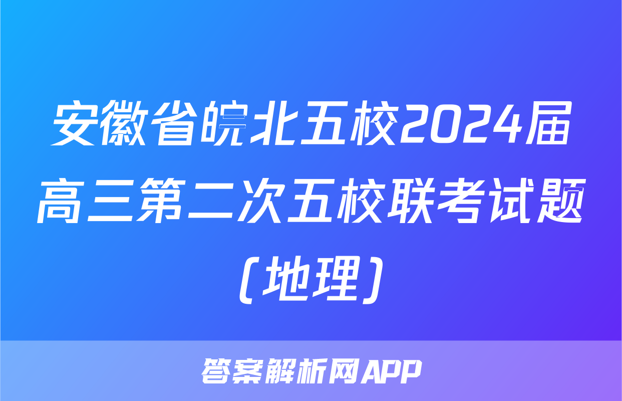 安徽省皖北五校2024届高三第二次五校联考试题(地理)