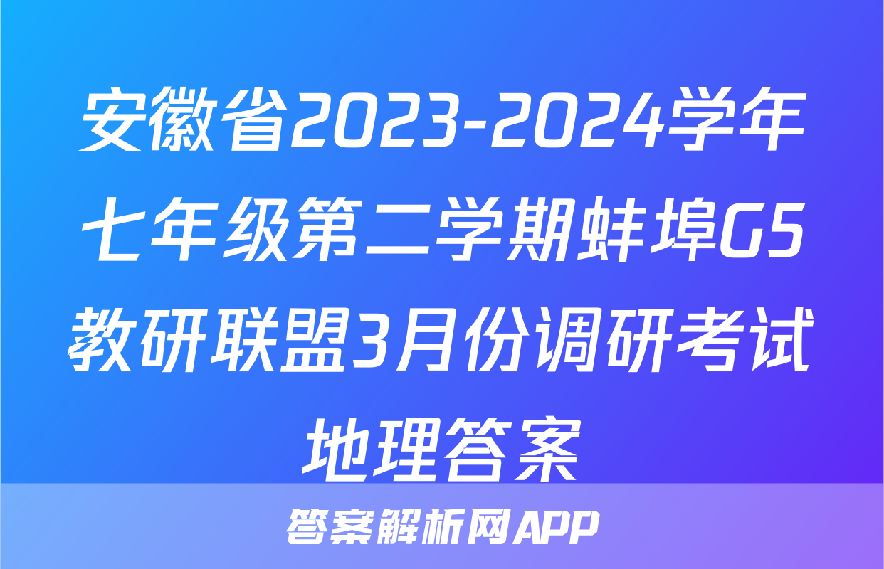 安徽省2023-2024学年七年级第二学期蚌埠G5教研联盟3月份调研考试地理答案