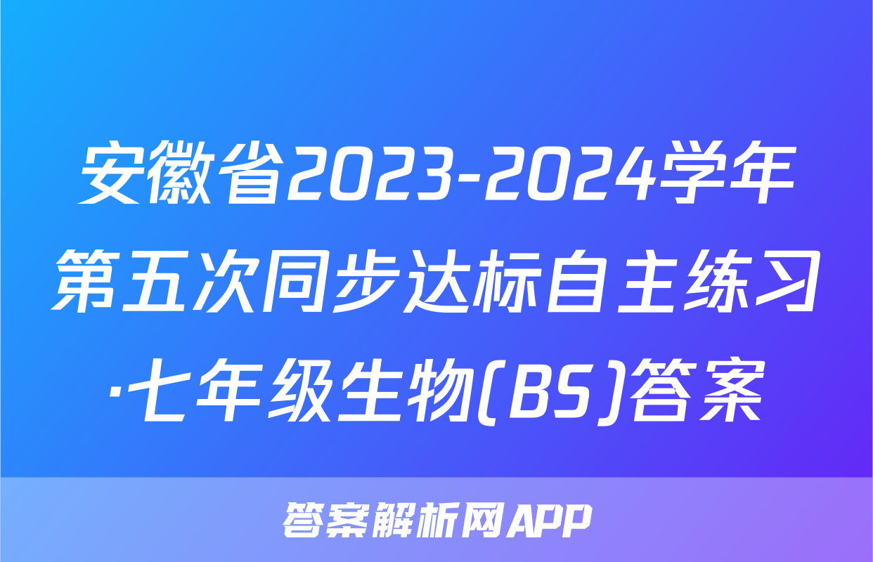 安徽省2023-2024学年第五次同步达标自主练习·七年级生物(BS)答案