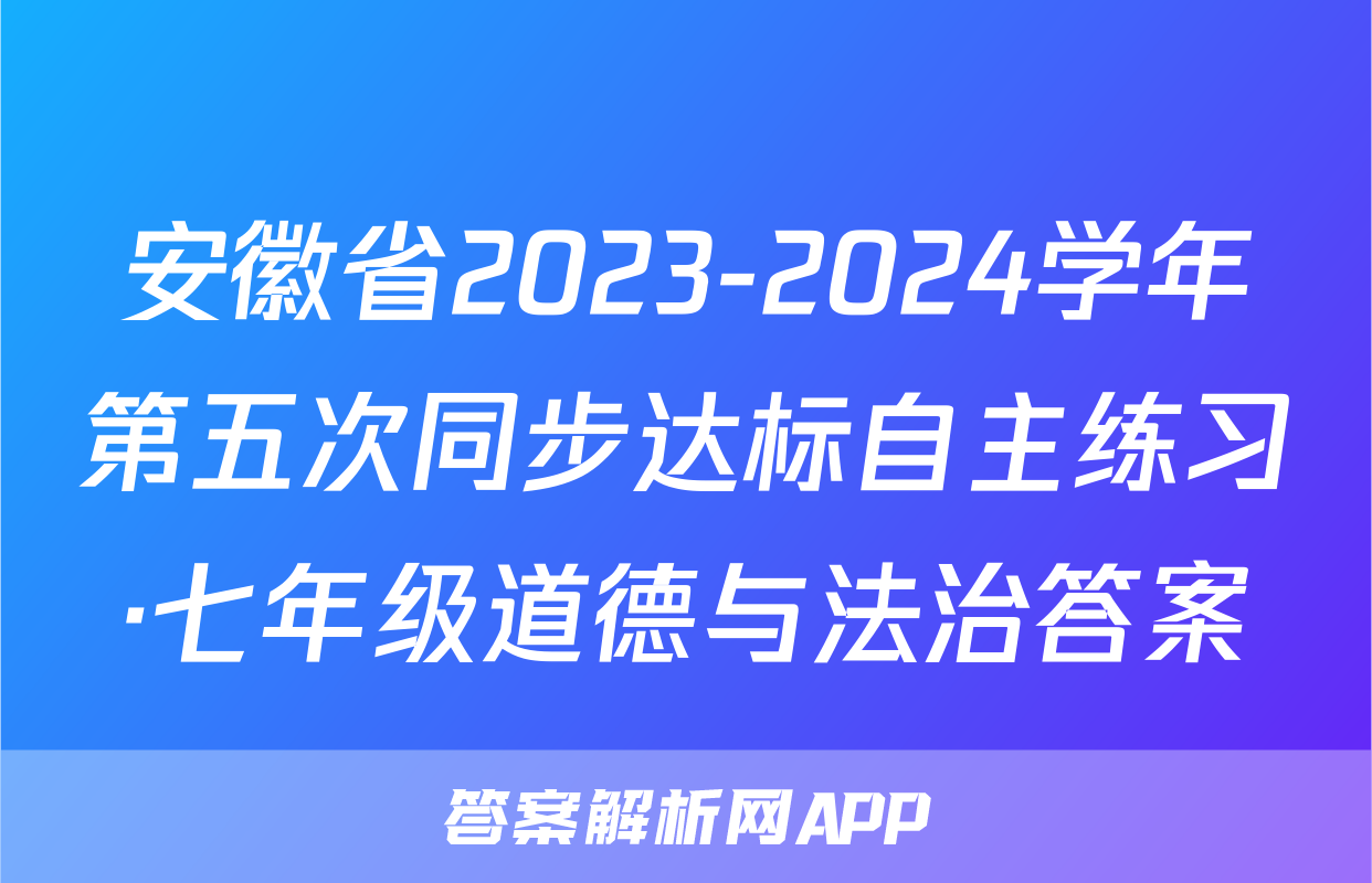 安徽省2023-2024学年第五次同步达标自主练习·七年级道德与法治答案