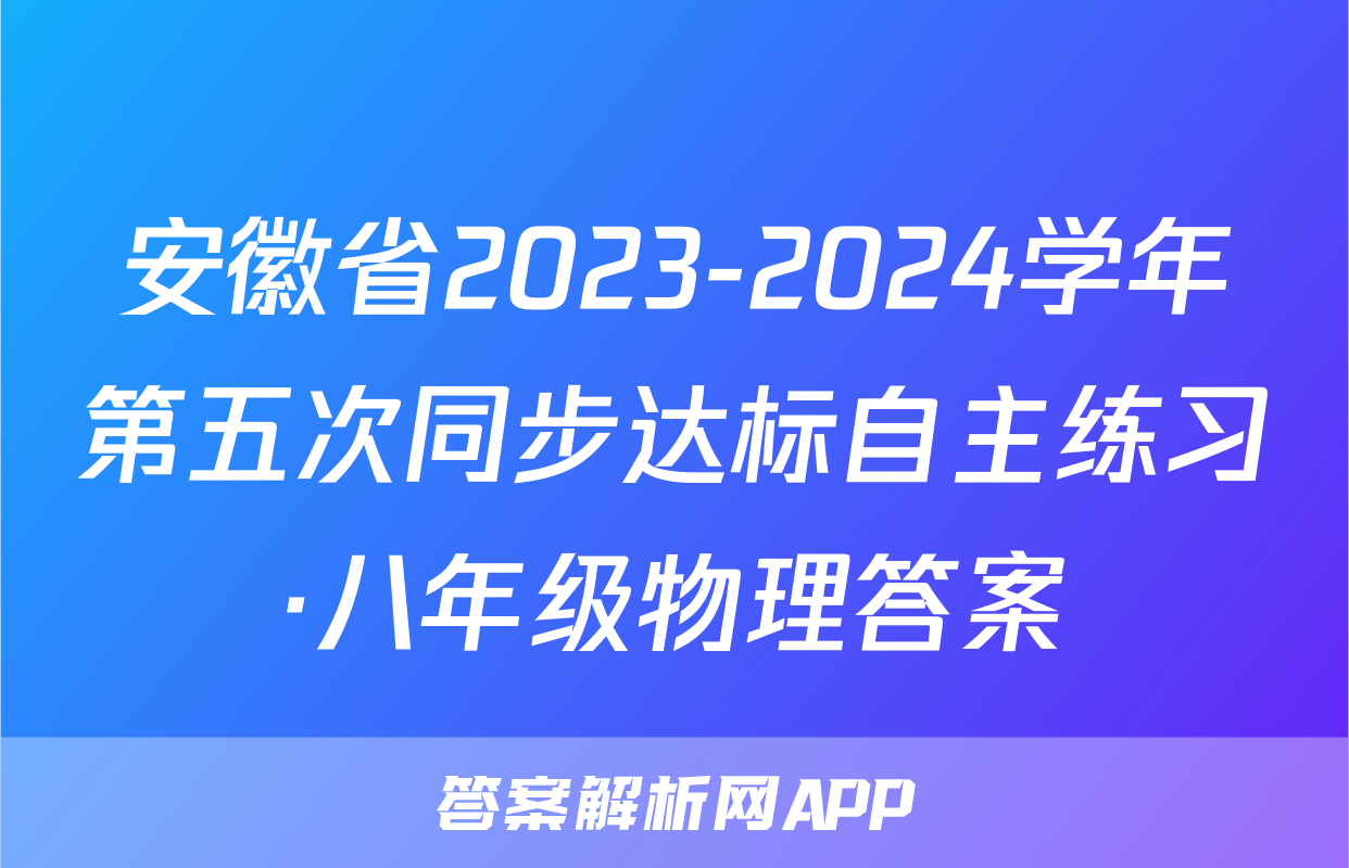 安徽省2023-2024学年第五次同步达标自主练习·八年级物理答案