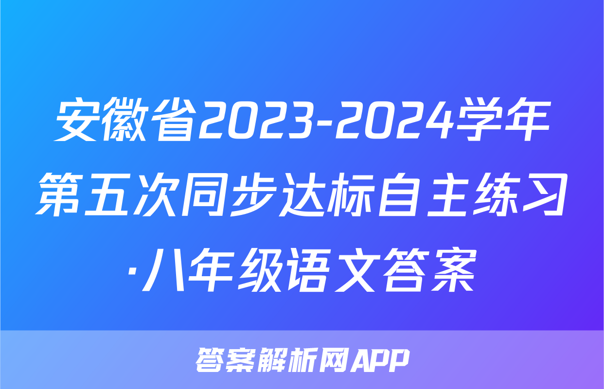 安徽省2023-2024学年第五次同步达标自主练习·八年级语文答案