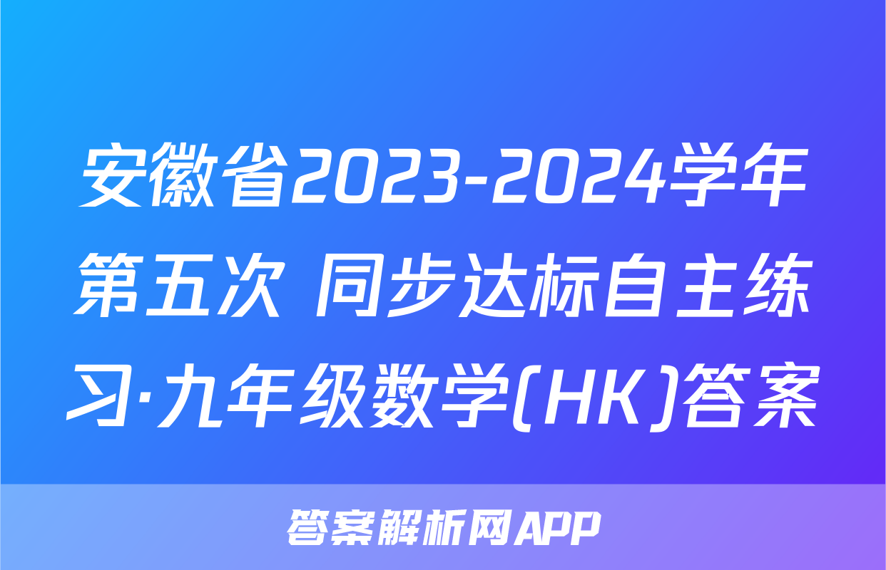 安徽省2023-2024学年第五次 同步达标自主练习·九年级数学(HK)答案