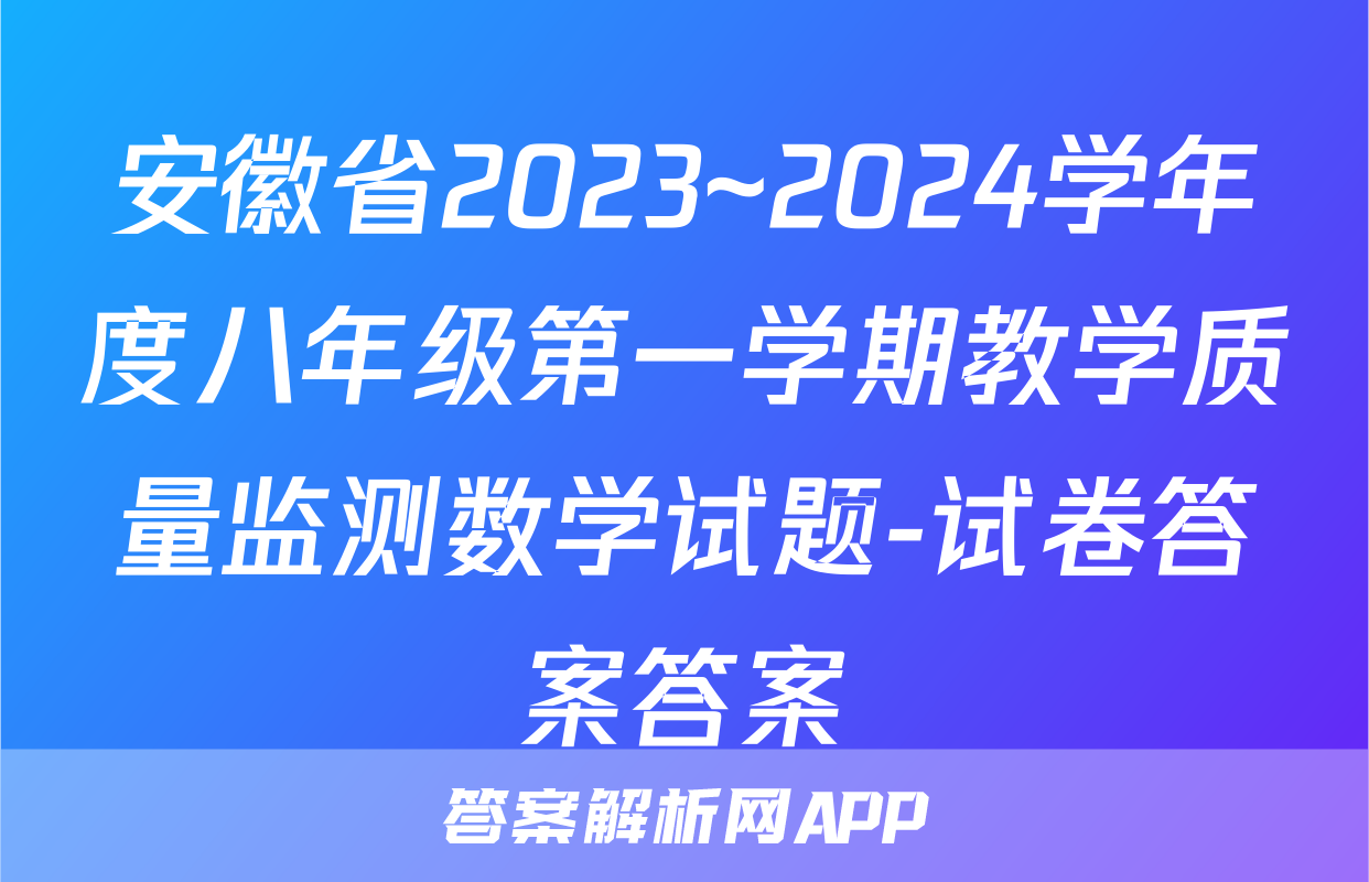 安徽省2023~2024学年度八年级第一学期教学质量监测数学试题-试卷答案答案