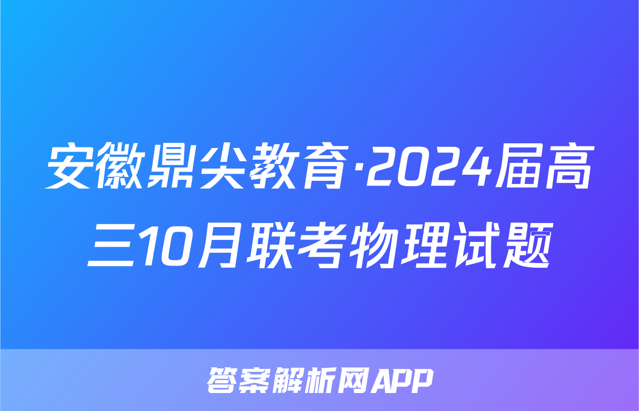 安徽鼎尖教育·2024届高三10月联考物理试题