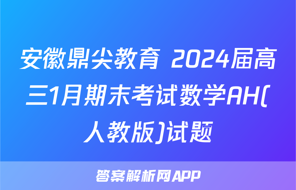 安徽鼎尖教育 2024届高三1月期末考试数学AH(人教版)试题