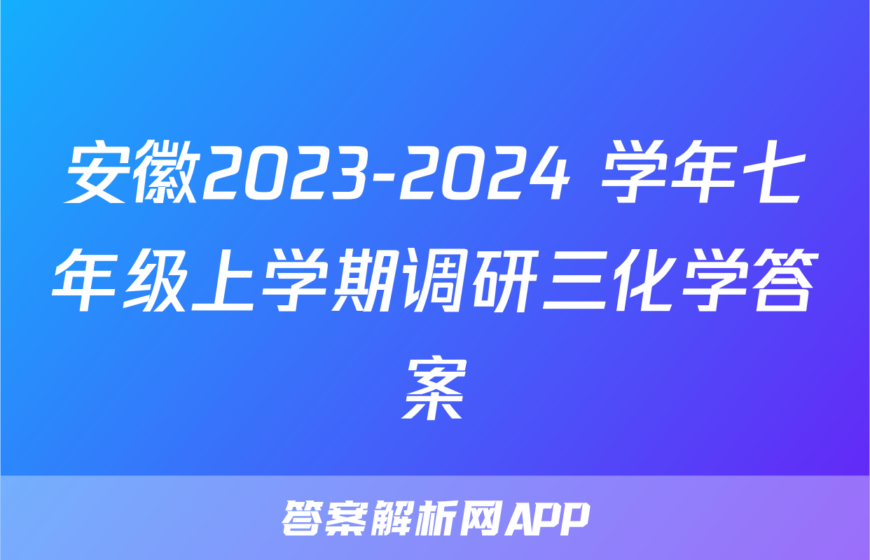 安徽2023-2024 学年七年级上学期调研三化学答案