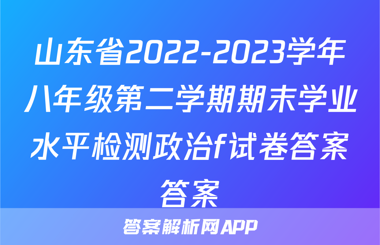 山东省2022-2023学年八年级第二学期期末学业水平检测政治f试卷答案答案