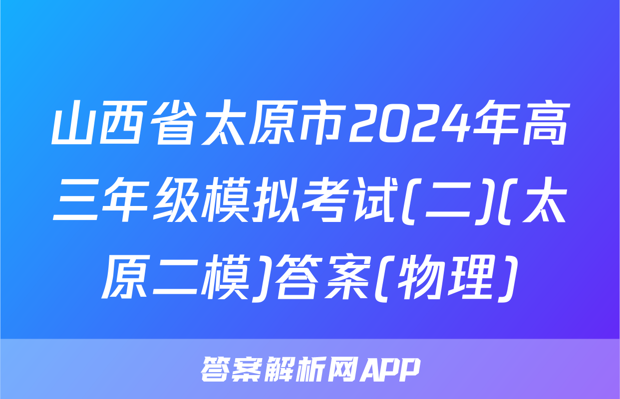 山西省太原市2024年高三年级模拟考试(二)(太原二模)答案(物理)
