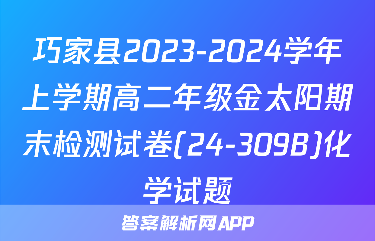 巧家县2023-2024学年上学期高二年级金太阳期末检测试卷(24-309B)化学试题