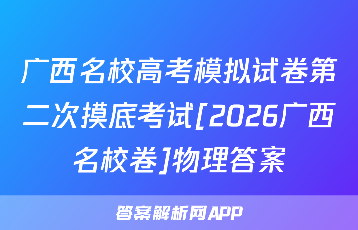 广西名校高考模拟试卷第二次摸底考试[2026广西名校卷]物理答案