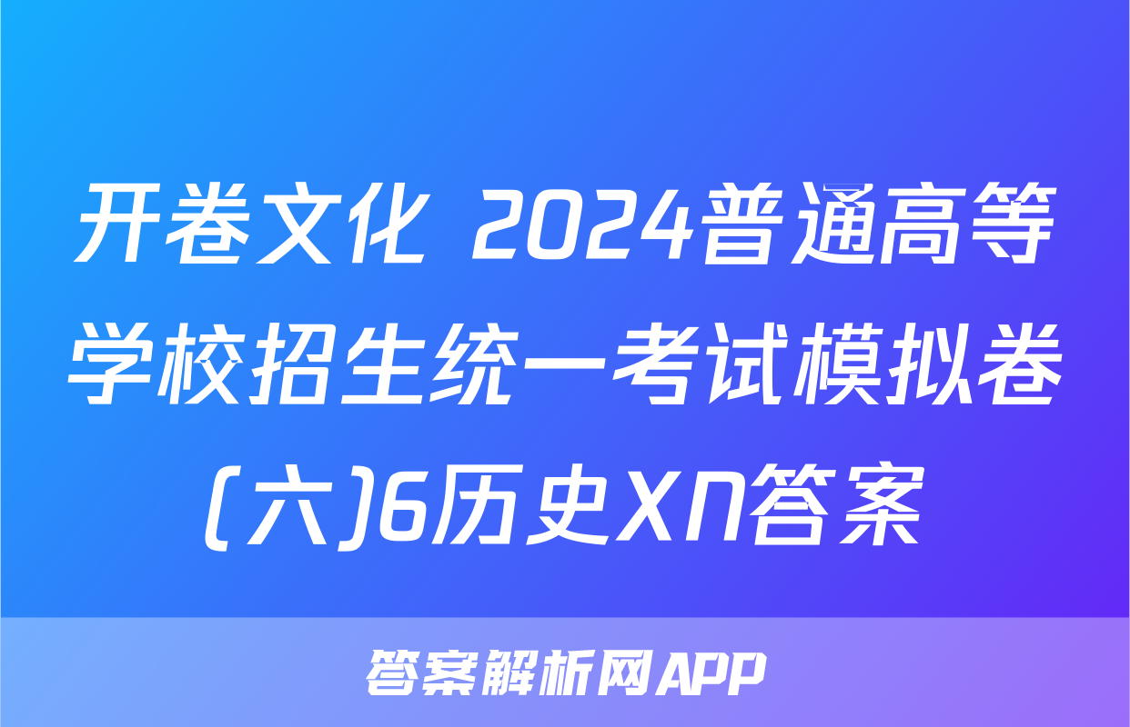 开卷文化 2024普通高等学校招生统一考试模拟卷(六)6历史XN答案
