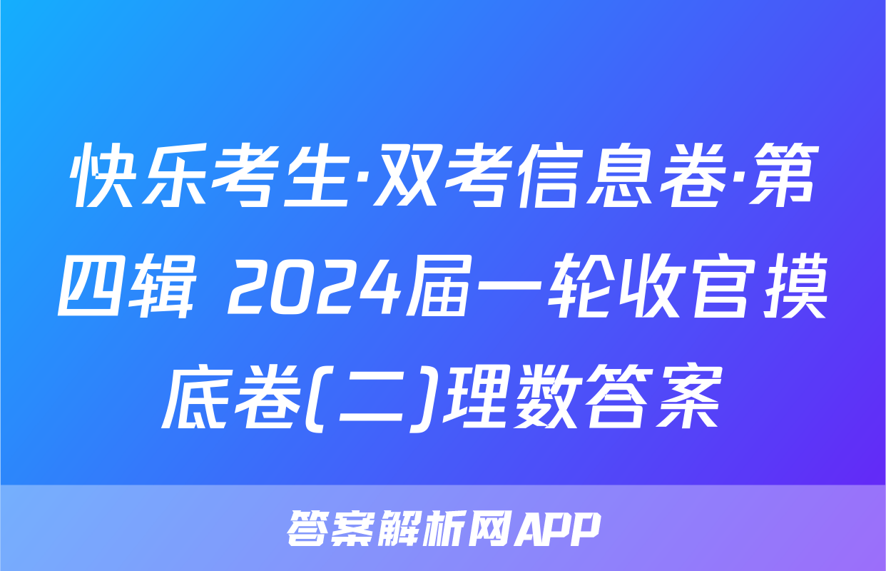 快乐考生·双考信息卷·第四辑 2024届一轮收官摸底卷(二)理数答案