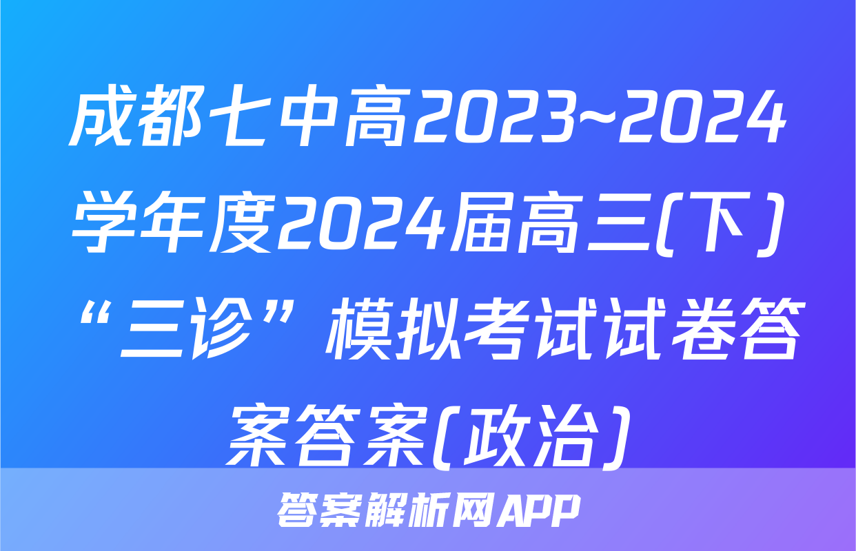 成都七中高2023~2024学年度2024届高三(下)“三诊”模拟考试试卷答案答案(政治)