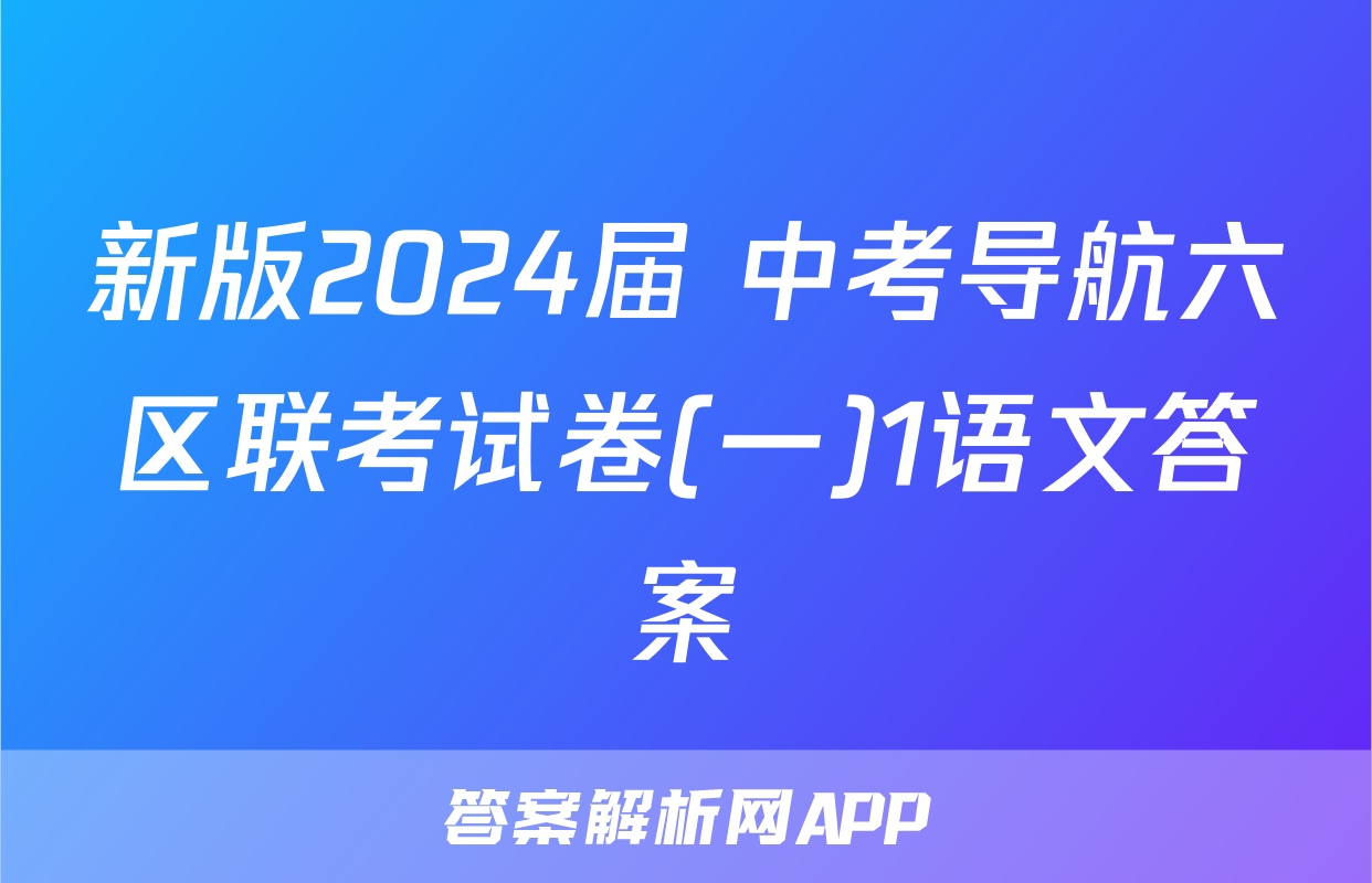 新版2024届 中考导航六区联考试卷(一)1语文答案
