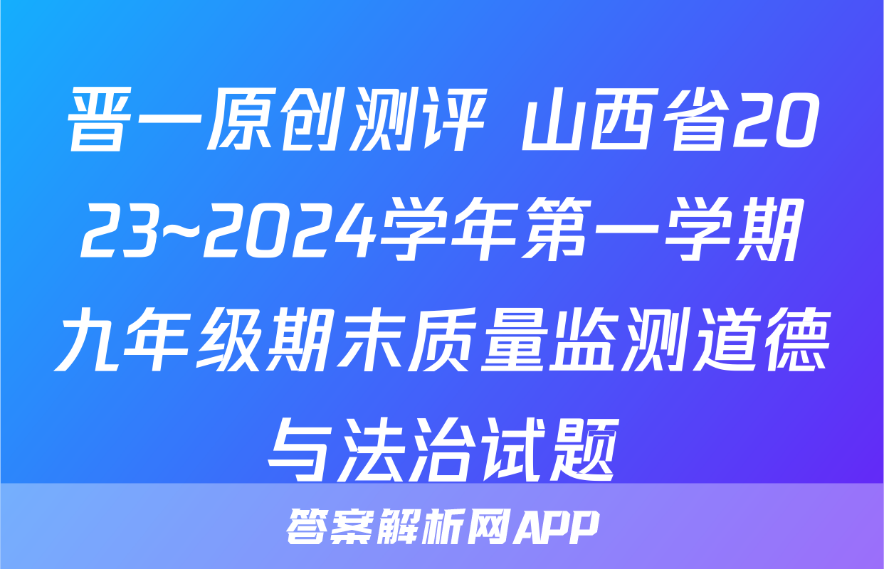 晋一原创测评 山西省2023~2024学年第一学期九年级期末质量监测道德与法治试题
