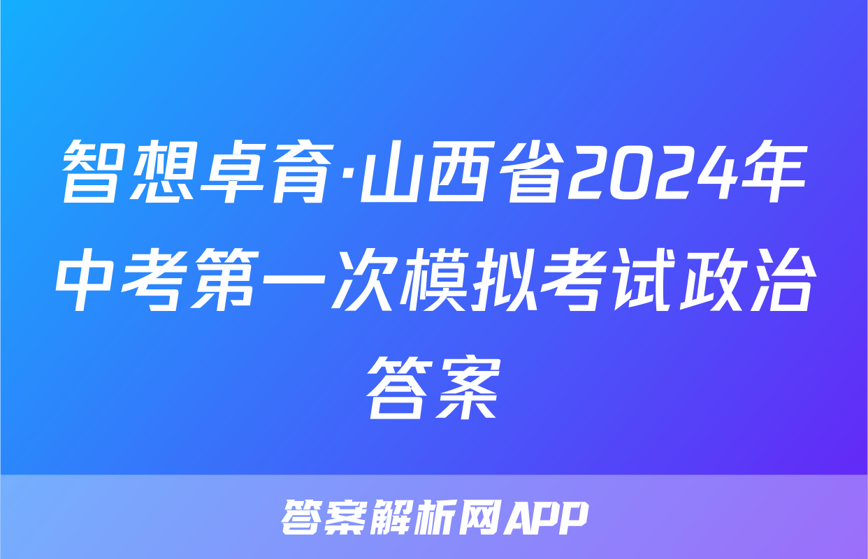 智想卓育·山西省2024年中考第一次模拟考试政治答案