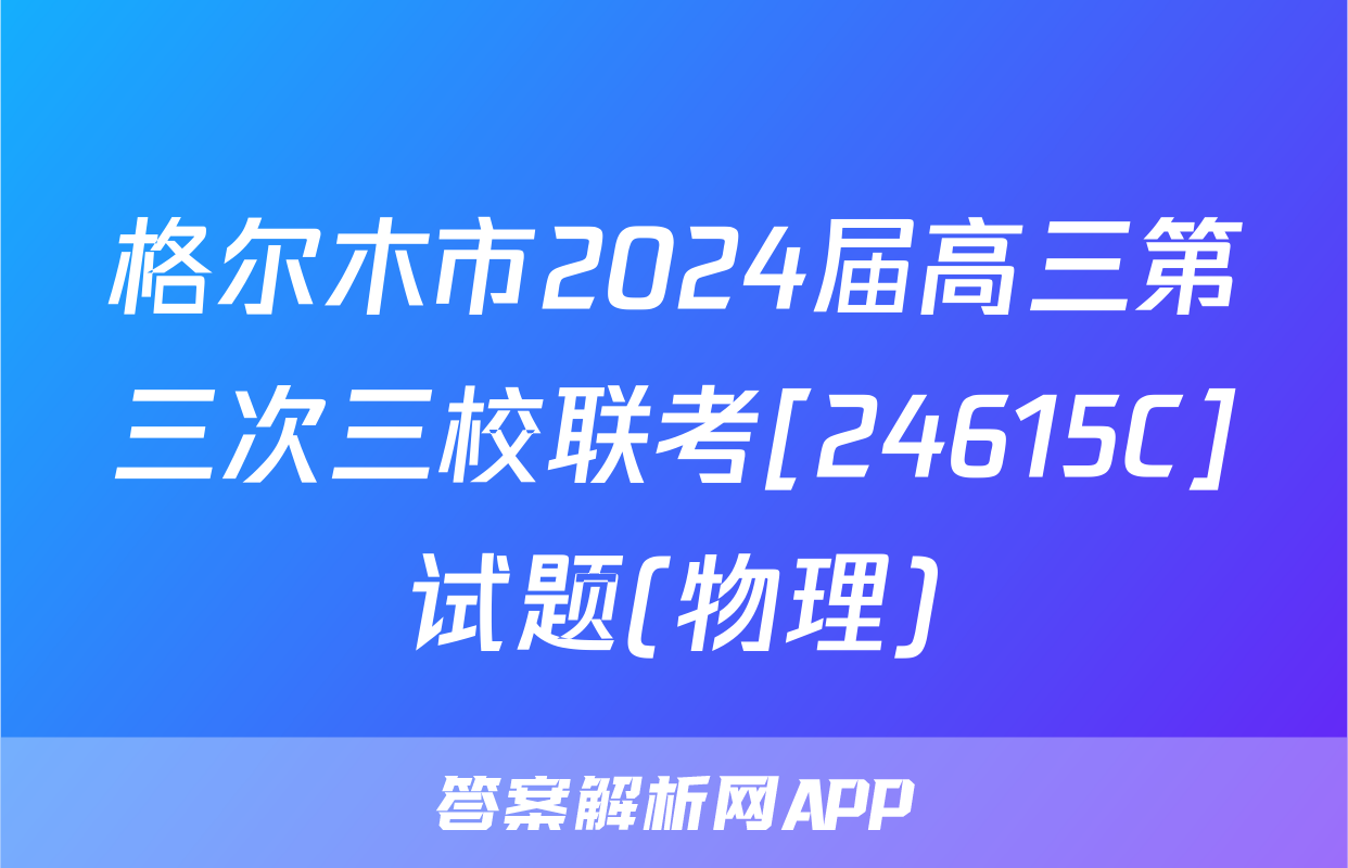 格尔木市2024届高三第三次三校联考[24615C]试题(物理)
