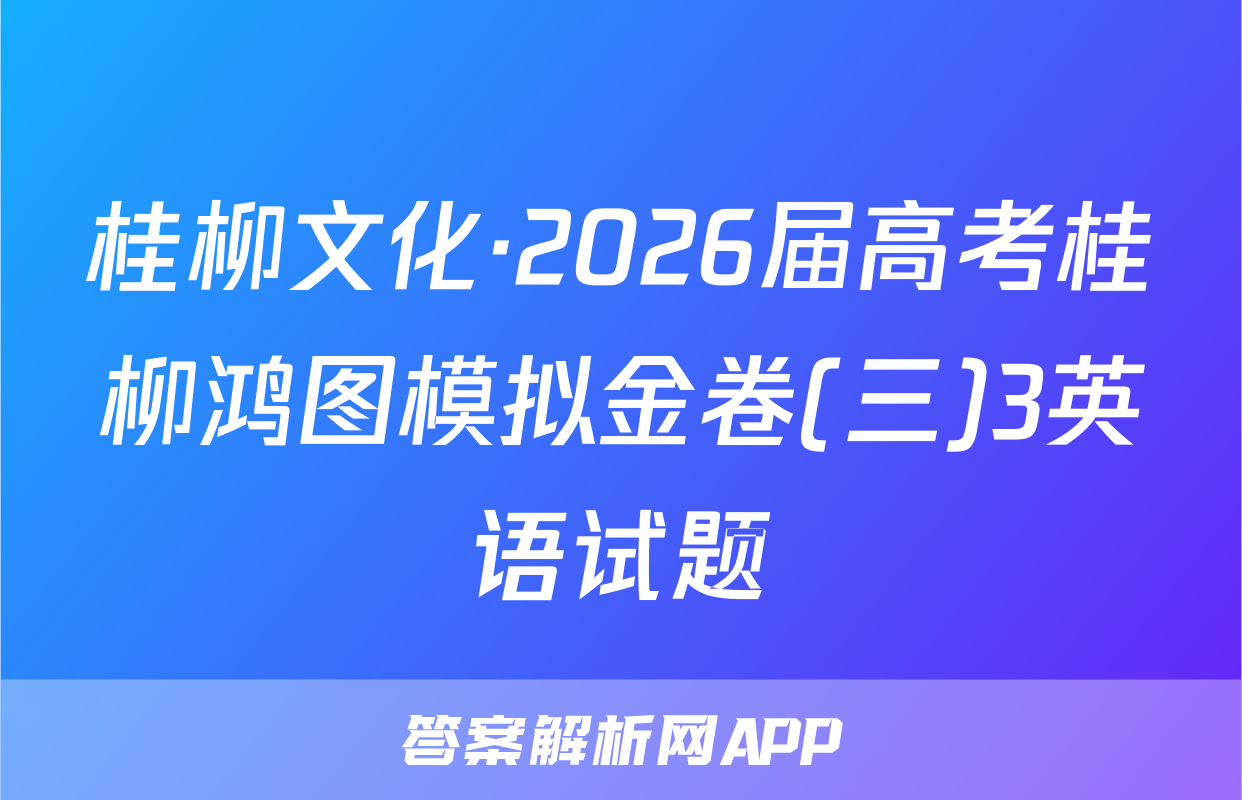 桂柳文化·2026届高考桂柳鸿图模拟金卷(三)3英语试题