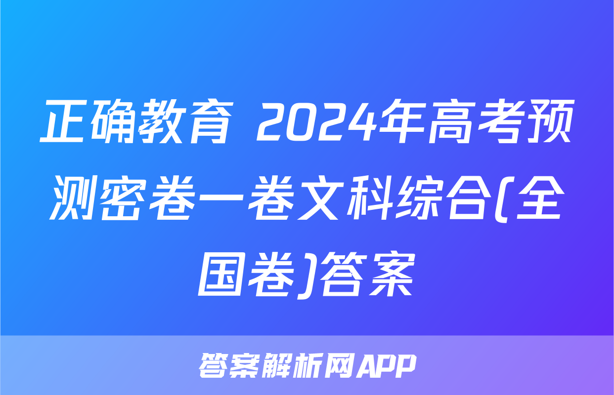 正确教育 2024年高考预测密卷一卷文科综合(全国卷)答案