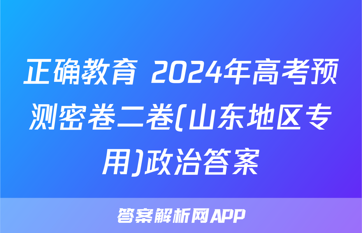 正确教育 2024年高考预测密卷二卷(山东地区专用)政治答案