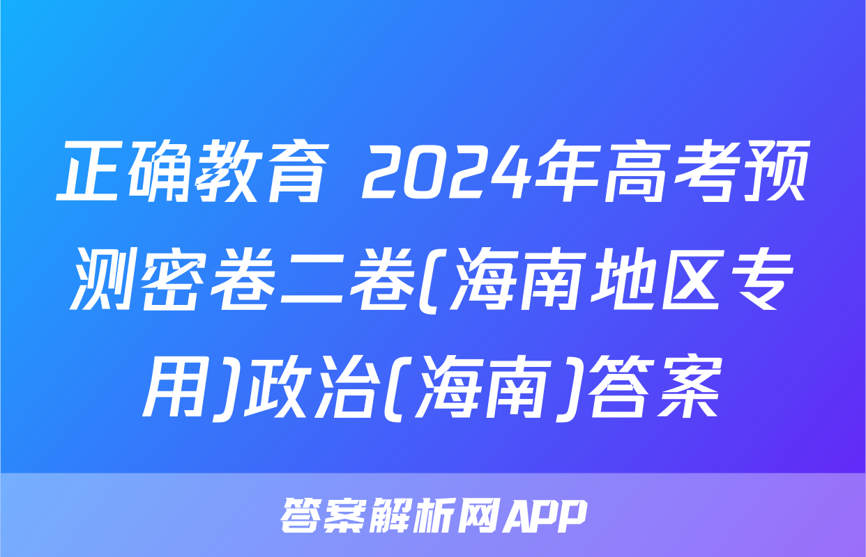 正确教育 2024年高考预测密卷二卷(海南地区专用)政治(海南)答案