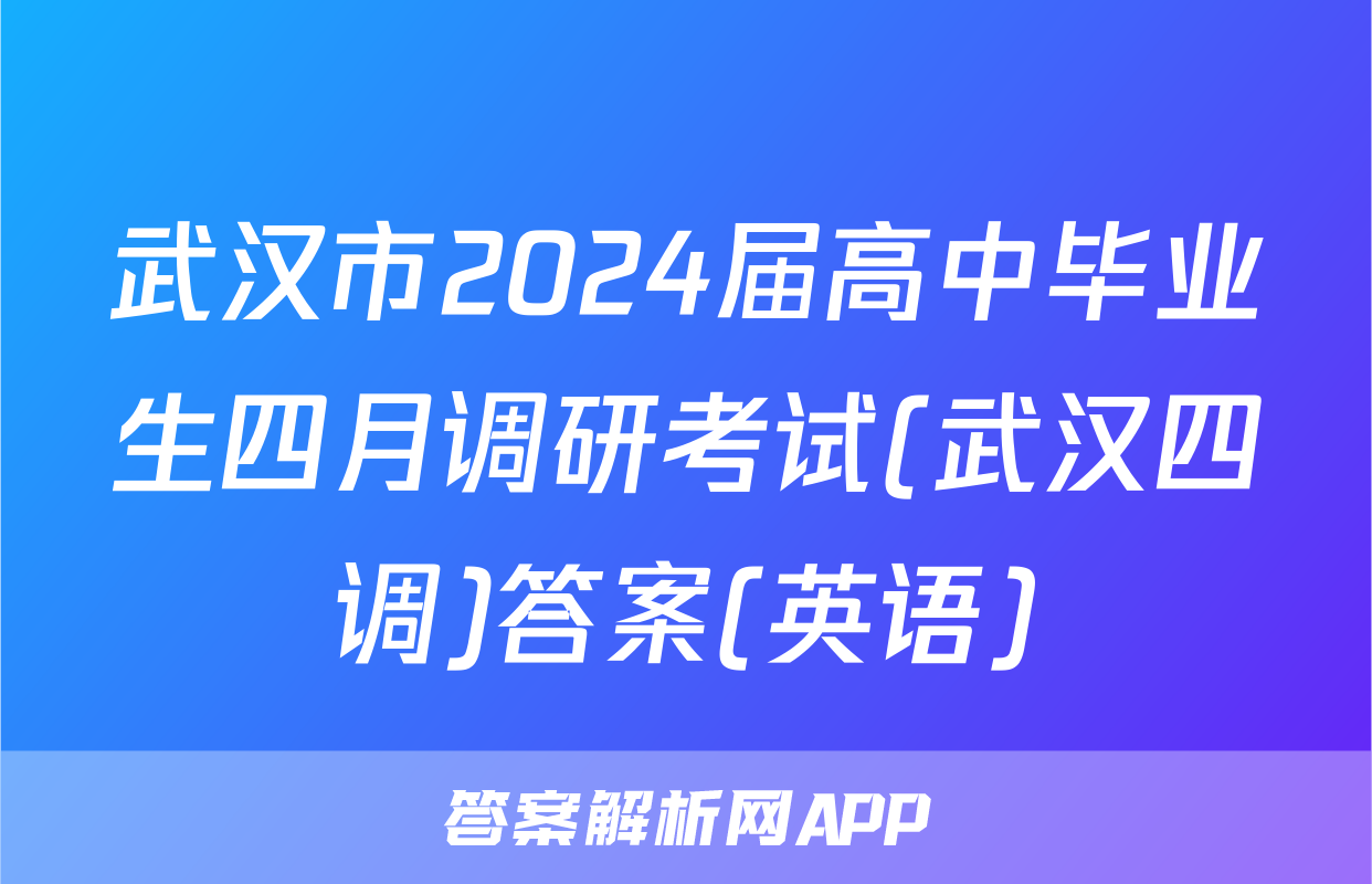 武汉市2024届高中毕业生四月调研考试(武汉四调)答案(英语)
