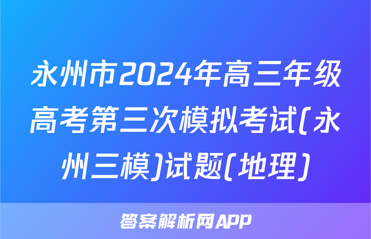 永州市2024年高三年级高考第三次模拟考试(永州三模)试题(地理)