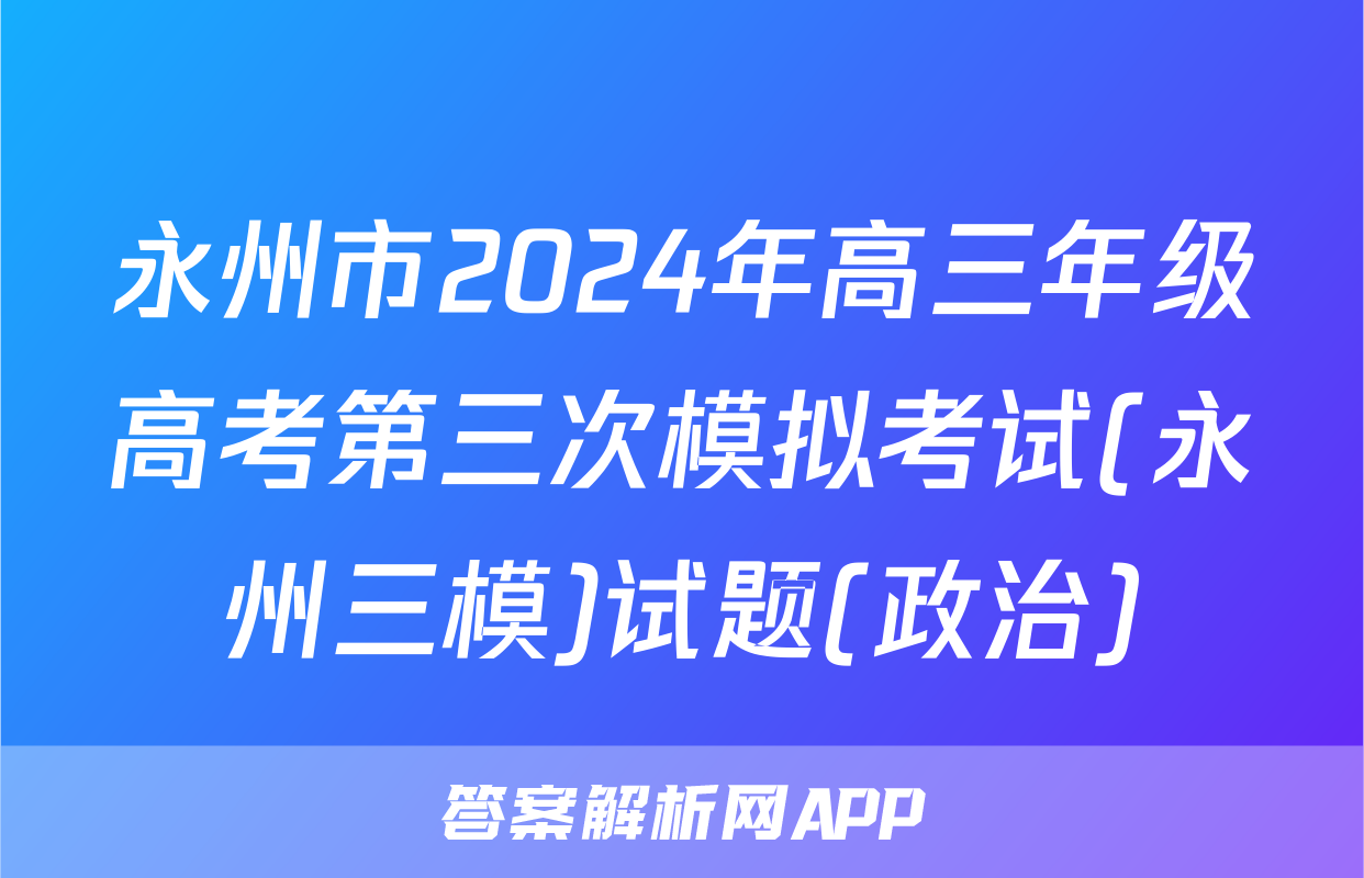 永州市2024年高三年级高考第三次模拟考试(永州三模)试题(政治)