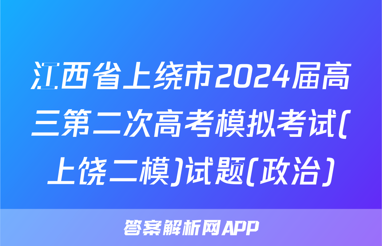 江西省上绕市2024届高三第二次高考模拟考试(上饶二模)试题(政治)