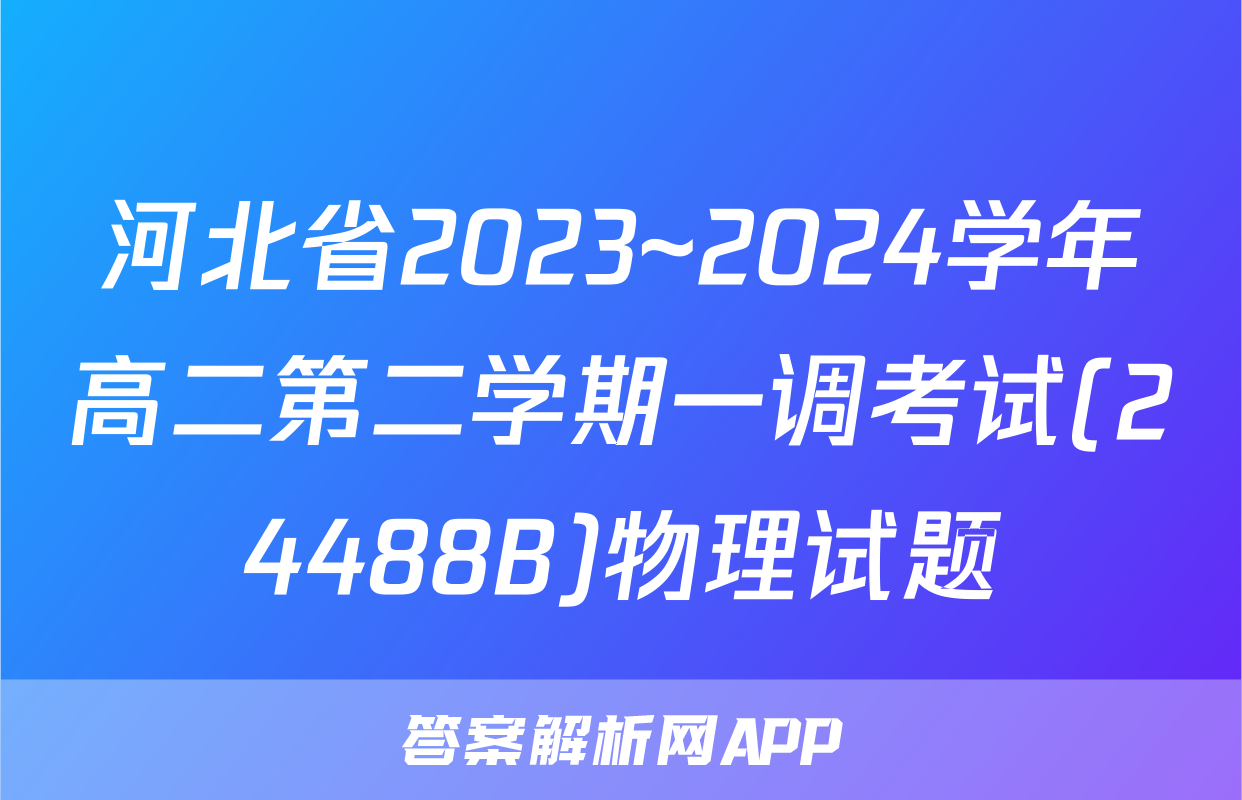 河北省2023~2024学年高二第二学期一调考试(24488B)物理试题