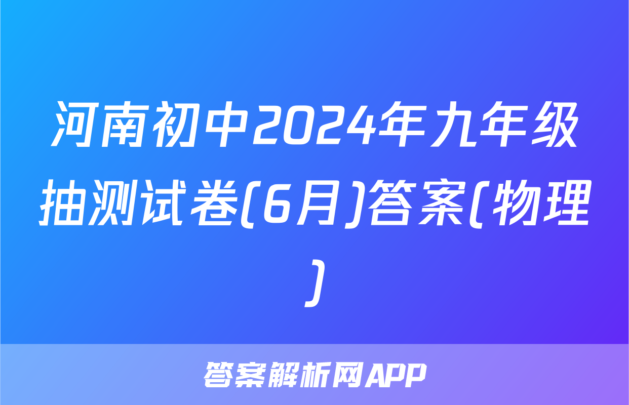 河南初中2024年九年级抽测试卷(6月)答案(物理)