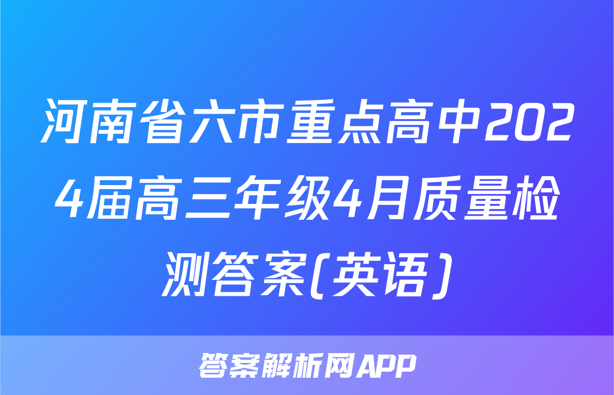 河南省六市重点高中2024届高三年级4月质量检测答案(英语)