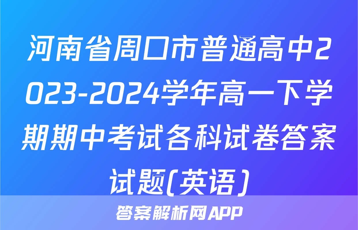 河南省周口市普通高中2023-2024学年高一下学期期中考试各科试卷答案试题(英语)