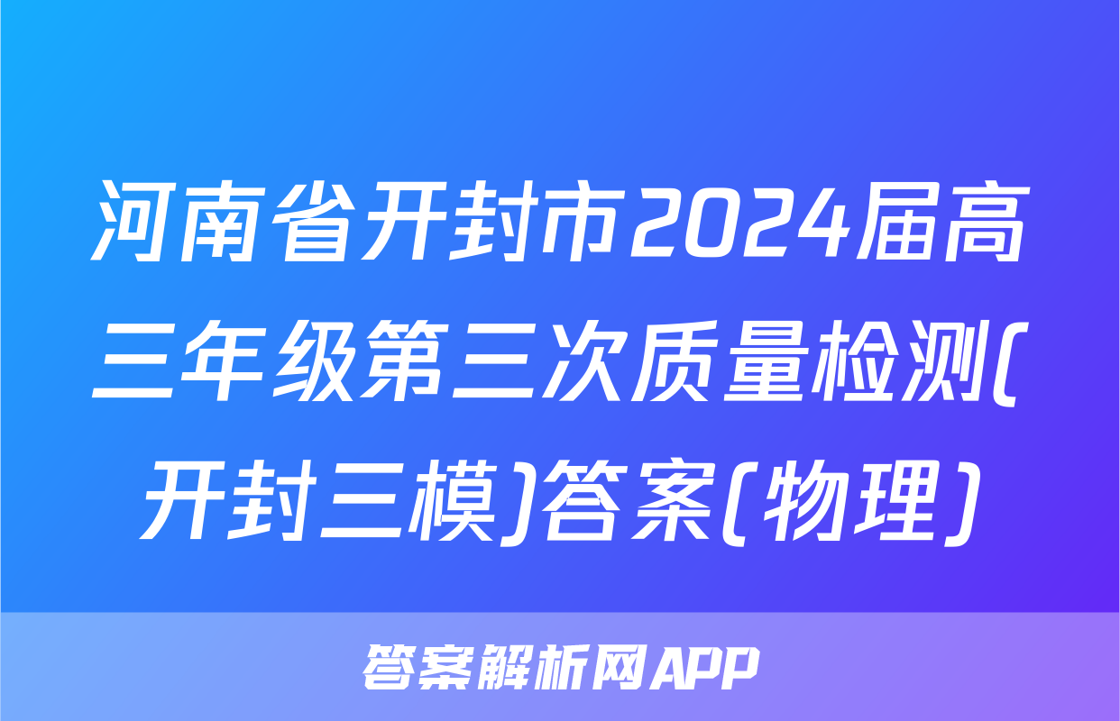 河南省开封市2024届高三年级第三次质量检测(开封三模)答案(物理)
