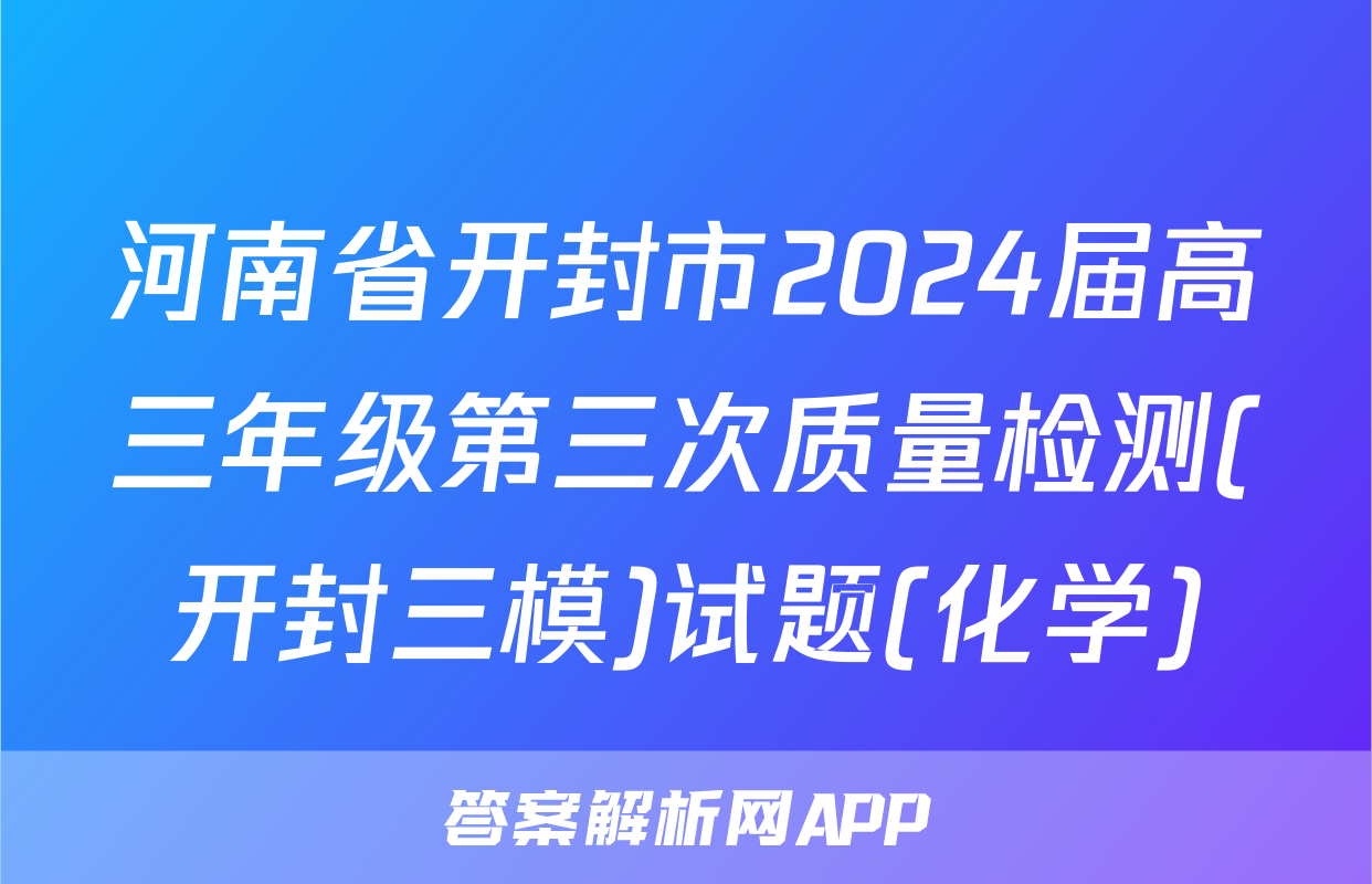 河南省开封市2024届高三年级第三次质量检测(开封三模)试题(化学)